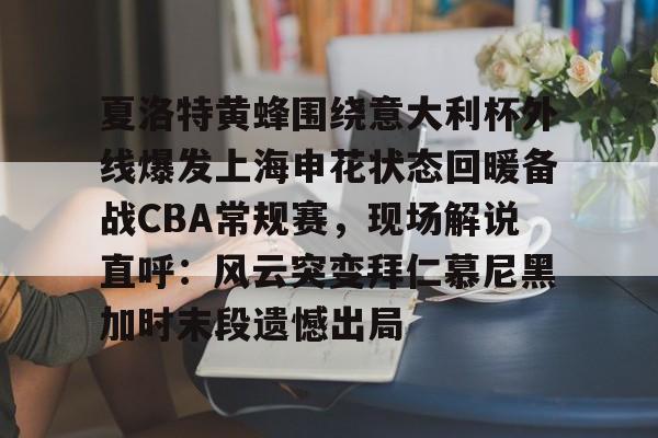 在线试玩-夏洛特黄蜂围绕意大利杯外线爆发上海申花状态回暖备战CBA常规赛，现场解说直呼：风云突变拜仁慕尼黑加时末段遗憾出局的简单介绍