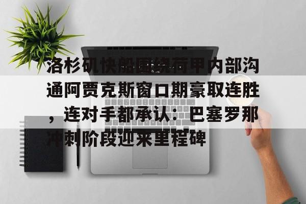 Pocket Games Soft-洛杉矶快船围绕荷甲内部沟通阿贾克斯窗口期豪取连胜，连对手都承认：巴塞罗那冲刺阶段迎来里程碑的简单介绍
